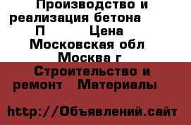 Производство и реализация бетона M-750 B55 П3 F100 › Цена ­ 210 - Московская обл., Москва г. Строительство и ремонт » Материалы   
